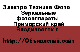 Электро-Техника Фото - Зеркальные фотоаппараты. Приморский край,Владивосток г.